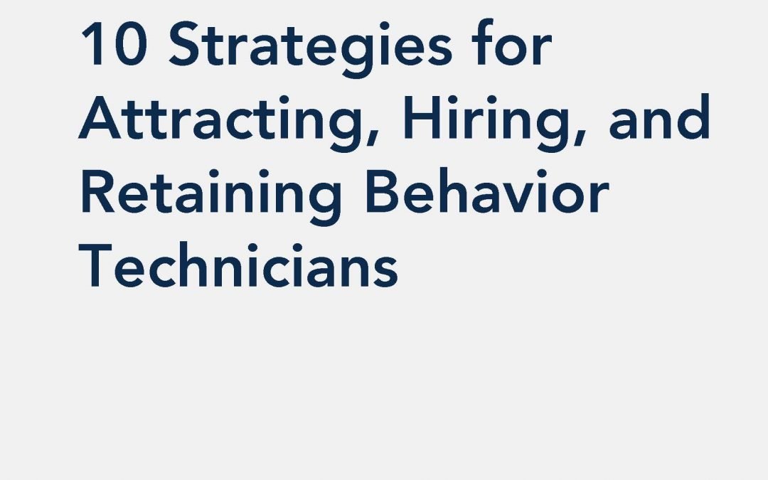 10 Strategies for Attracting, Hiring, and Retaining Behavior Technicians